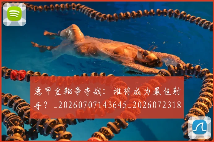 意甲金靴争夺战:谁将成为最佳射手?_20260707143645_20260723181026