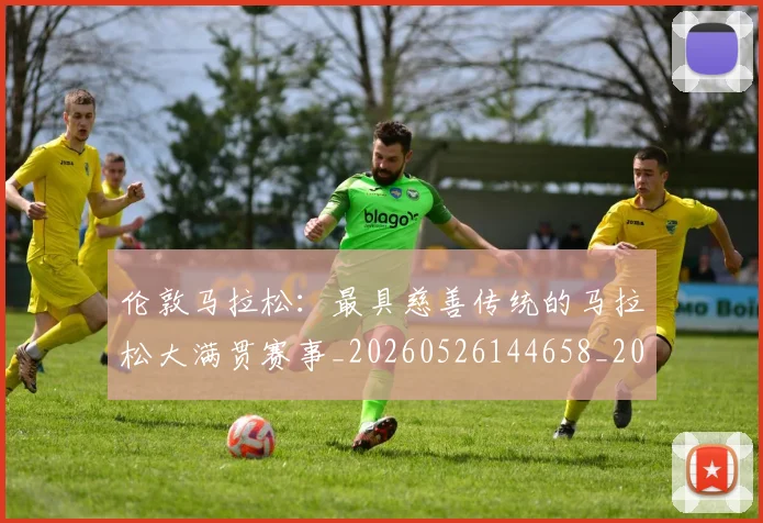 伦敦马拉松:最具慈善传统的马拉松大满贯赛事_20260526144658_20260703214035