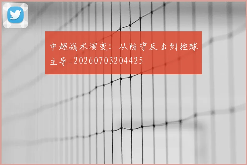中超战术演变：从防守反击到控球主导_20260703204425