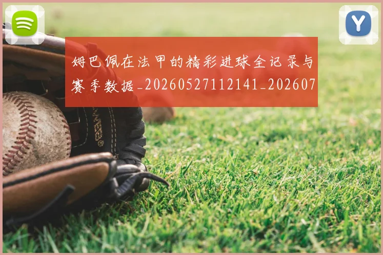 姆巴佩在法甲的精彩进球全记录与赛季数据_20260527112141_20260703231540