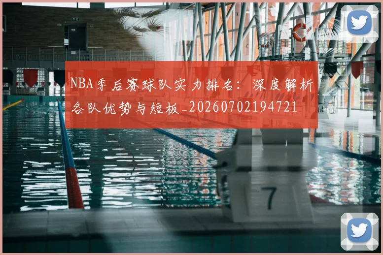 NBA季后赛球队实力排名:深度解析各队优势与短板_20260702194721