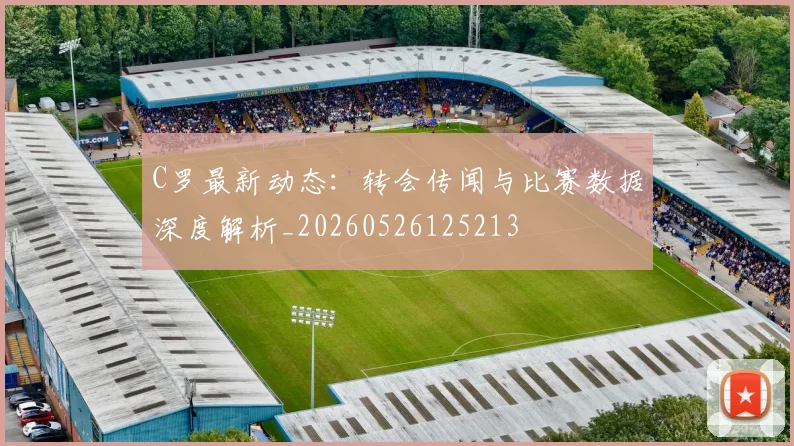 C罗最新动态:转会传闻与比赛数据深度解析_20260526125213