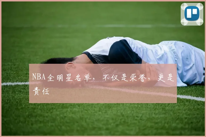 NBA全明星名单,不仅是荣誉,更是责任