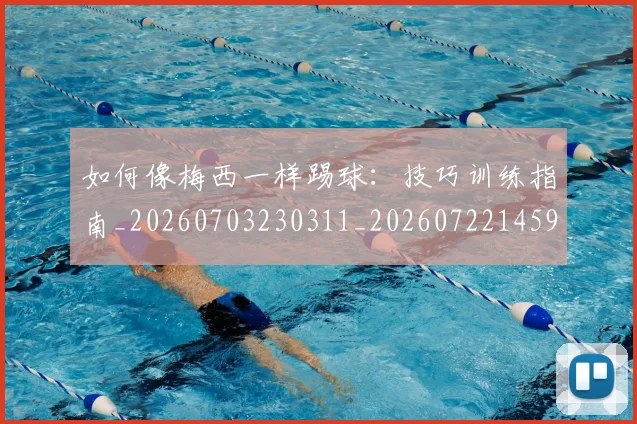 如何像梅西一样踢球:技巧训练指南_20260703230311_20260722145940