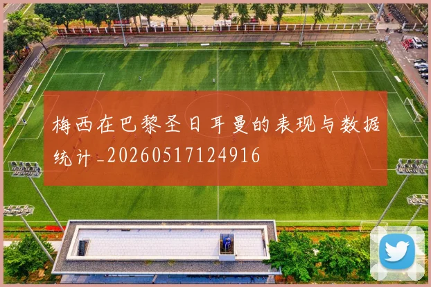 梅西在巴黎圣日耳曼的表现与数据统计_20260517124916