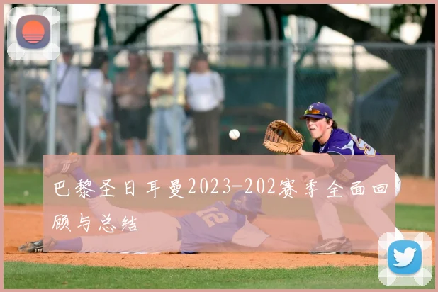 巴黎圣日耳曼2023-202赛季全面回顾与总结