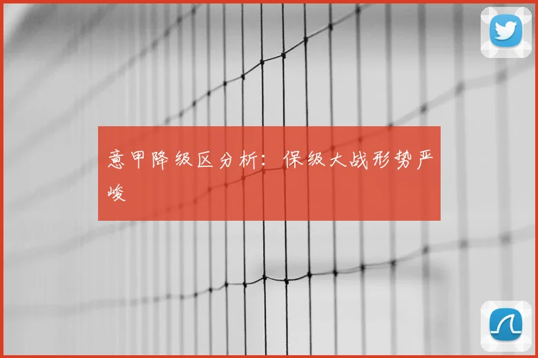 意甲降级区分析：保级大战形势严峻