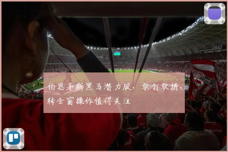 伯恩茅斯黑马潜力股，敢打敢拼，转会窗操作值得关注