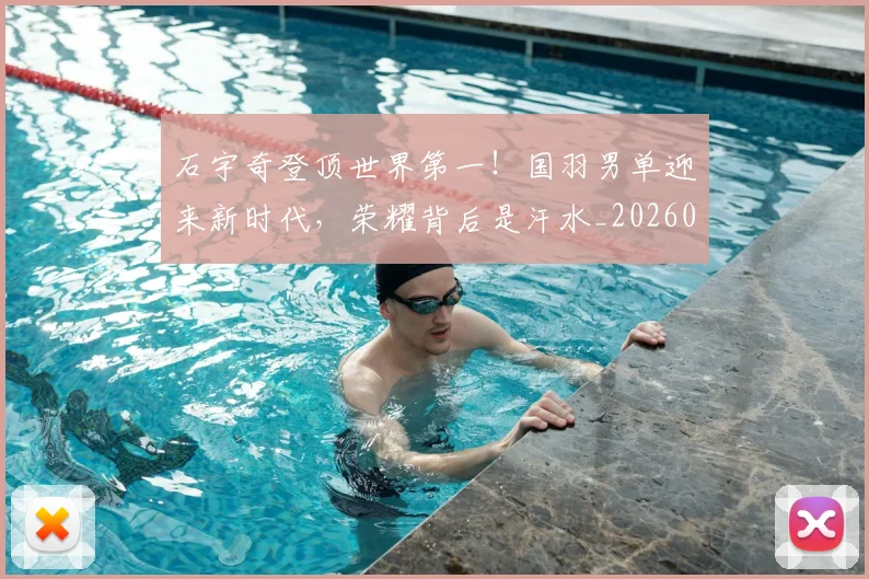 石宇奇登顶世界第一！国羽男单迎来新时代，荣耀背后是汗水_20260802164220