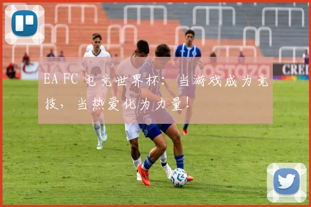 EA FC 电竞世界杯：当游戏成为竞技，当热爱化为力量！