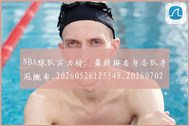 NBA球队实力榜:最新排名与各队夺冠概率_20260526125548_20260702171138_20260714214210