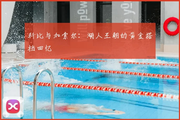 科比与加索尔：湖人王朝的黄金搭档回忆