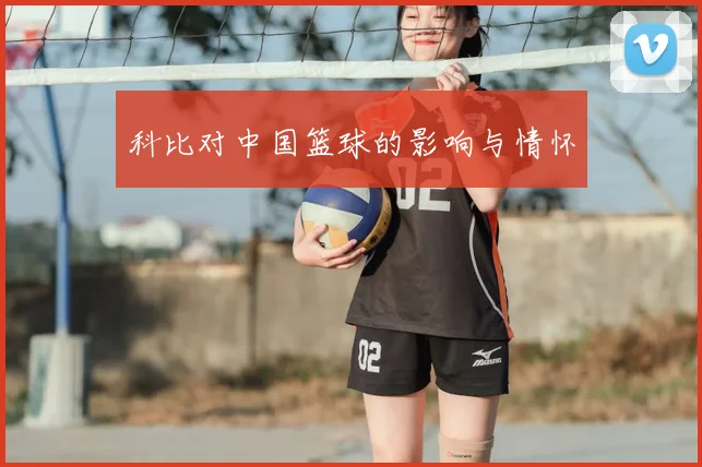 科比对中国篮球的影响与情怀