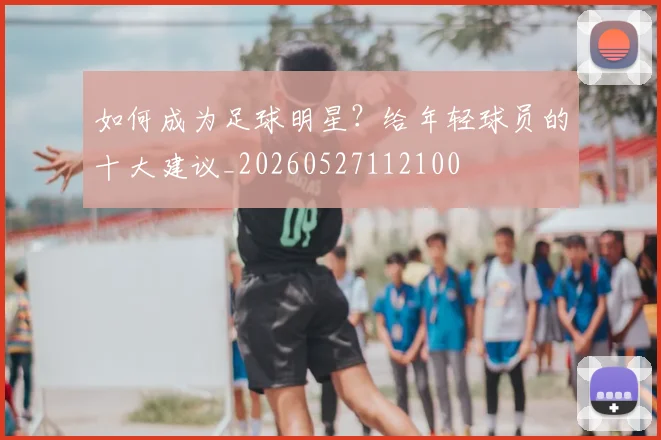 如何成为足球明星?给年轻球员的十大建议_20260527112100