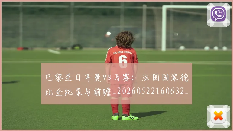 巴黎圣日耳曼vs马赛:法国国家德比全纪录与前瞻_20260522160632_20260704170852