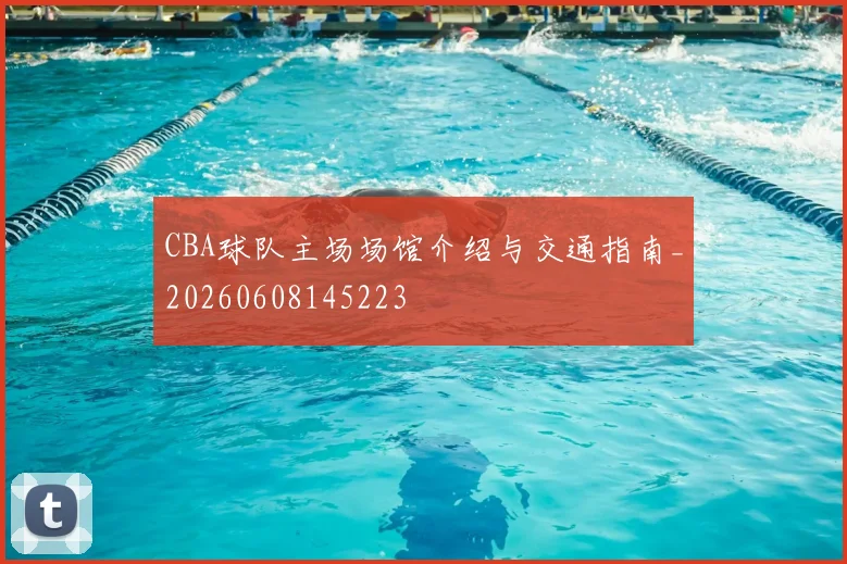 CBA球队主场场馆介绍与交通指南_20260608145223