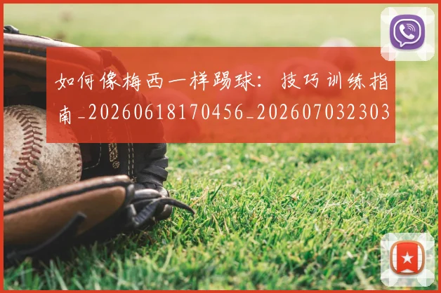 如何像梅西一样踢球:技巧训练指南_20260618170456_20260703230317_20260720181530