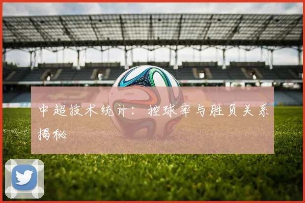 中超技术统计：控球率与胜负关系揭秘