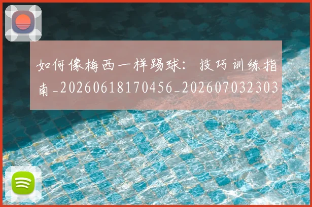 如何像梅西一样踢球:技巧训练指南_20260618170456_20260703230317_20260720181530