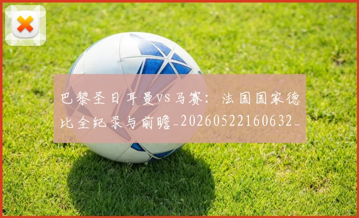 巴黎圣日耳曼vs马赛:法国国家德比全纪录与前瞻_20260522160632_20260704170852