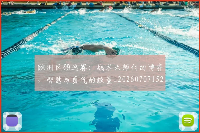 欧洲区预选赛：战术大师们的博弈，智慧与勇气的较量_20260707152214