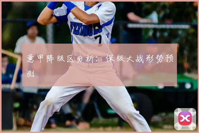 意甲降级区分析：保级大战形势预测