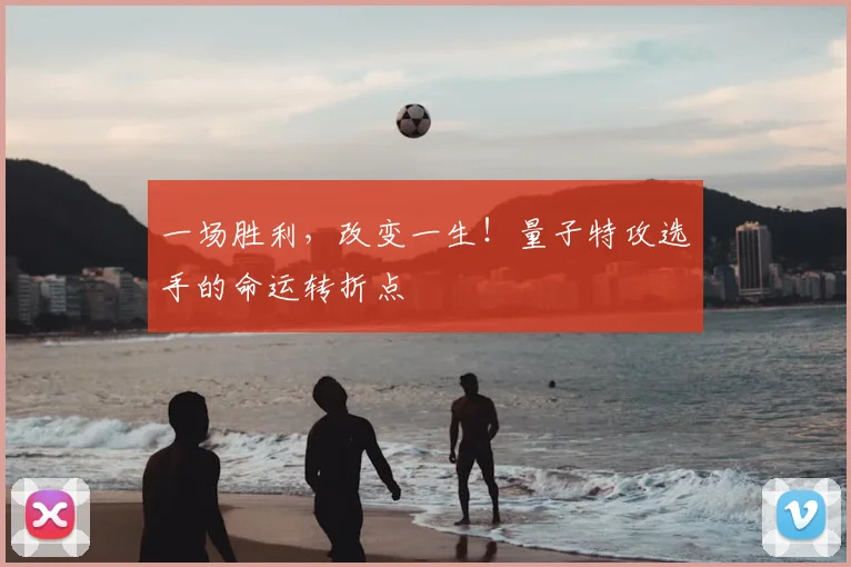 一场胜利,改变一生!量子特攻选手的命运转折点