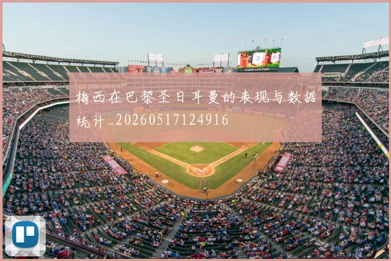 梅西在巴黎圣日耳曼的表现与数据统计_20260517124916
