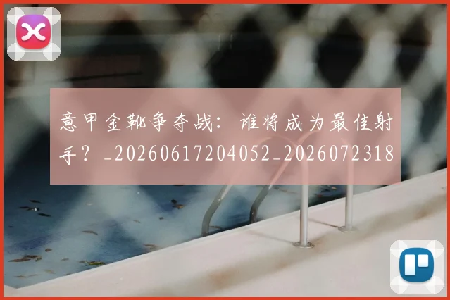 意甲金靴争夺战:谁将成为最佳射手?_20260617204052_20260723181024
