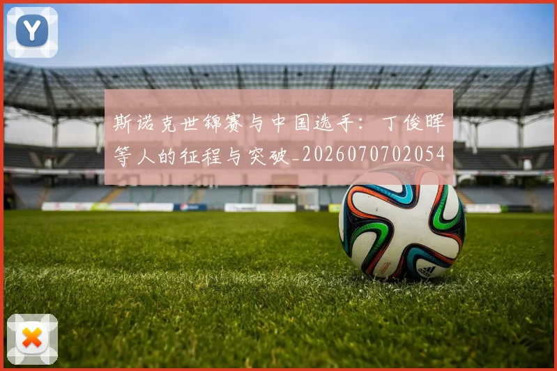 斯诺克世锦赛与中国选手:丁俊晖等人的征程与突破_20260707020540