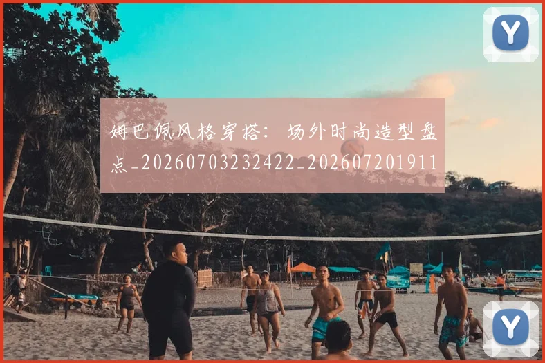 姆巴佩风格穿搭:场外时尚造型盘点_20260703232422_20260720191142