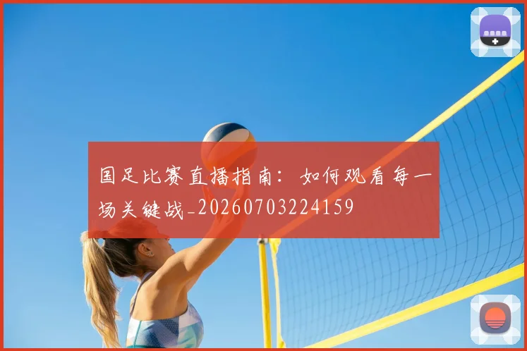 国足比赛直播指南:如何观看每一场关键战_20260703224159