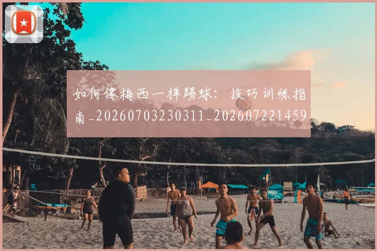 如何像梅西一样踢球:技巧训练指南_20260703230311_20260722145940