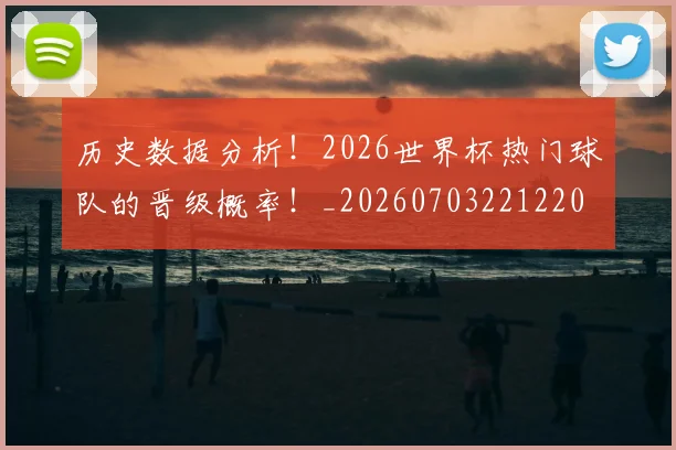 历史数据分析!2026世界杯热门球队的晋级概率!_20260703221220