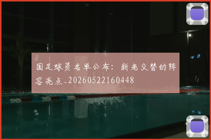 国足球员名单公布：新老交替的阵容亮点_20260522160448