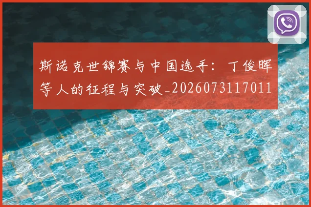 斯诺克世锦赛与中国选手:丁俊晖等人的征程与突破_20260731170112