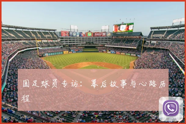 国足球员专访：幕后故事与心路历程