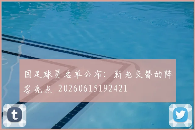 国足球员名单公布：新老交替的阵容亮点_20260615192421
