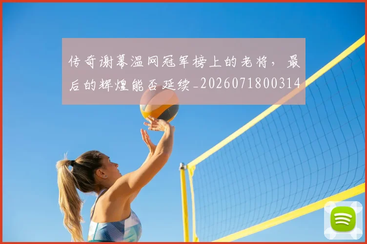 传奇谢幕温网冠军榜上的老将,最后的辉煌能否延续_20260718003146