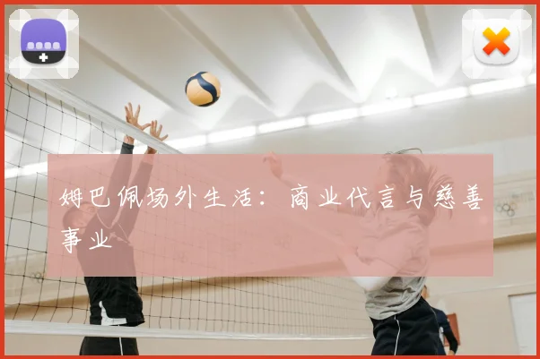 姆巴佩场外生活:商业代言与慈善事业