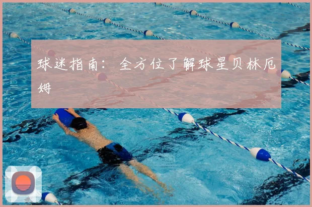 球迷指南:全方位了解球星贝林厄姆