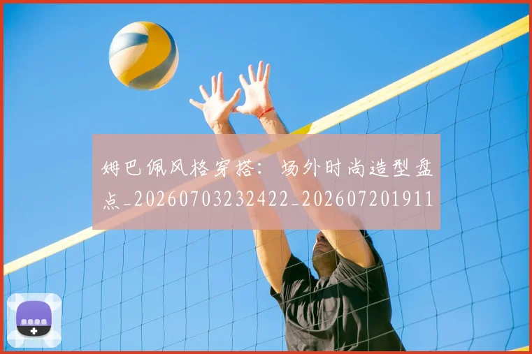姆巴佩风格穿搭:场外时尚造型盘点_20260703232422_20260720191142